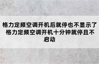 格力定频空调开机后就停也不显示了 格力定频空调开机十分钟就停且不启动